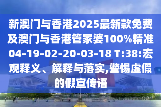 新澳门与香港2025最新款免费及澳门与香港管家婆100%精准04-19-02-20-03-18 T:38:宏观释义、解释与落实,警惕虚假的假宣传语