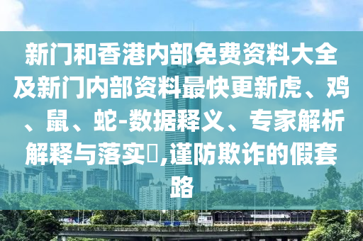 新门和香港内部免费资料大全及新门内部资料最快更新虎、鸡、鼠、蛇-数据释义、专家解析解释与落实?,谨防欺诈的假套路