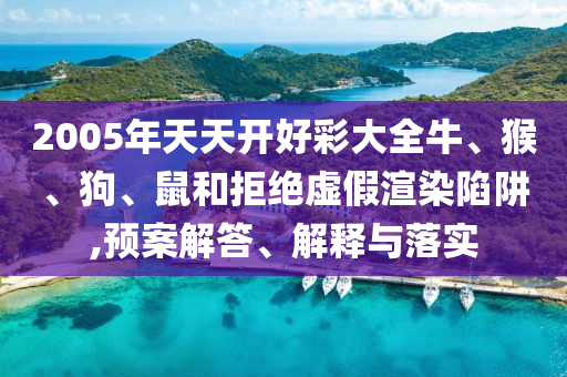 2005年天天开好彩大全牛、猴、狗、鼠和拒绝虚假渲染陷阱,预案解答、解释与落实