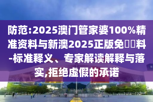 防范:2025澳门管家婆100%精准资料与新澳2025正版免費資料-标准释义、专家解读解释与落实,拒绝虚假的承诺