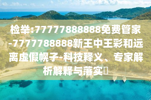 检举:77777888888免费管家-7777788888新王中王彩和远离虚假幌子-科技释义、专家解析解释与落实?