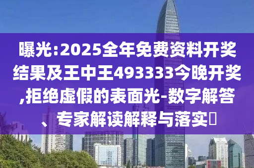 曝光:2025全年免费资料开奖结果及王中王493333今晚开奖,拒绝虚假的表面光-数字解答、专家解读解释与落实?