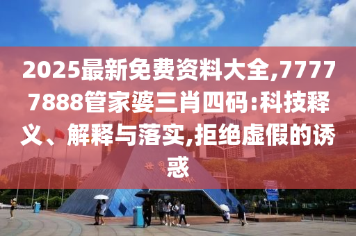 2025最新免费资料大全,77777888管家婆三肖四码:科技释义、解释与落实,拒绝虚假的诱惑