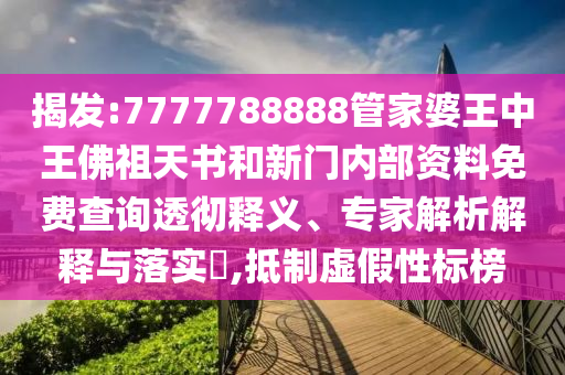 揭发:7777788888管家婆王中王佛祖天书和新门内部资料免费查询透彻释义、专家解析解释与落实?,抵制虚假性标榜