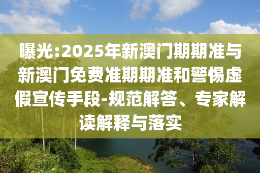 曝光:2025年新澳门期期准与新澳门免费准期期准和警惕虚假宣传手段-规范解答、专家解读解释与落实