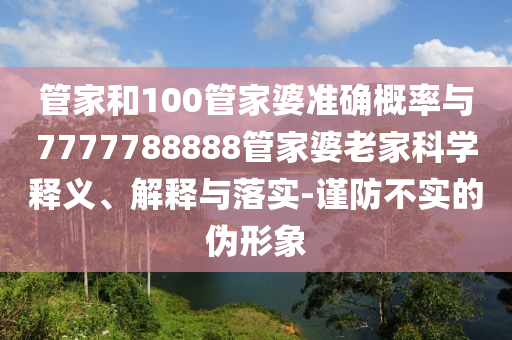 管家和100管家婆准确概率与7777788888管家婆老家科学释义、解释与落实-谨防不实的伪形象