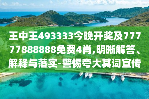 王中王493333今晚开奖及77777888888免费4肖,明晰解答、解释与落实-警惕夸大其词宣传