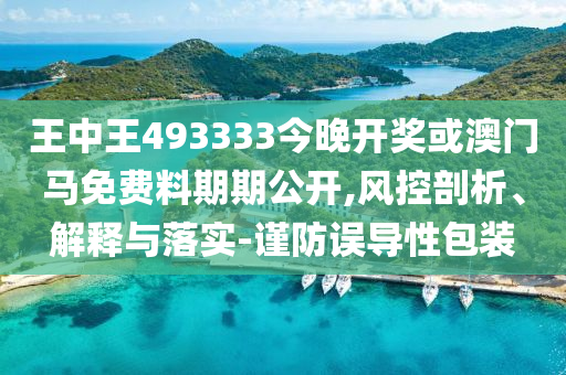 王中王493333今晚开奖或澳门马免费料期期公开,风控剖析、解释与落实-谨防误导性包装
