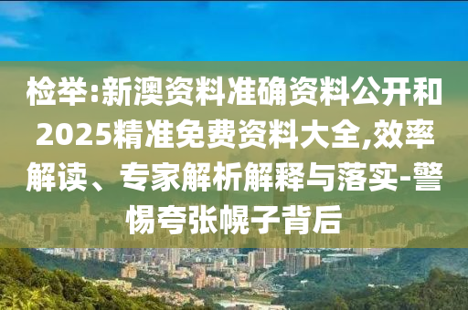 检举:新澳资料准确资料公开和2025精准免费资料大全,效率解读、专家解析解释与落实-警惕夸张幌子背后