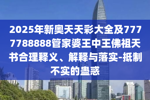 2025年新奥天天彩大全及7777788888管家婆王中王佛祖天书合理释义、解释与落实-抵制不实的蛊惑