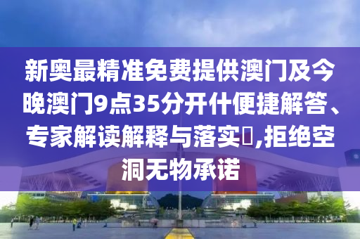 新奥最精准免费提供澳门及今晚澳门9点35分开什便捷解答、专家解读解释与落实?,拒绝空洞无物承诺