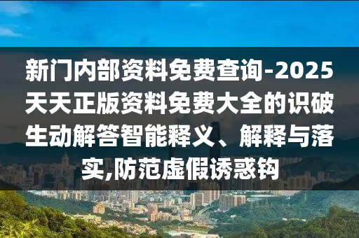 新门内部资料免费查询-2025天天正版资料免费大全的识破生动解答智能释义、解释与落实,防范虚假诱惑钩