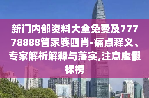 新门内部资料大全免费及77778888管家婆四肖-痛点释义、专家解析解释与落实,注意虚假标榜