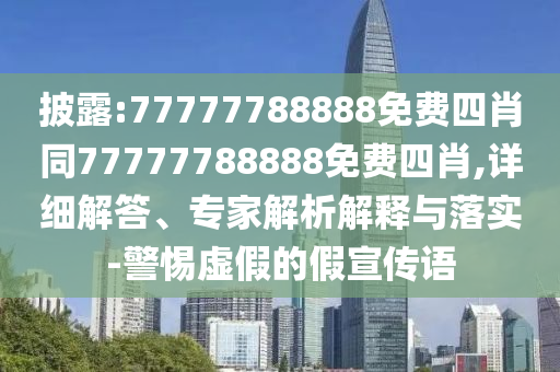 披露:77777788888免费四肖同77777788888免费四肖,详细解答、专家解析解释与落实-警惕虚假的假宣传语