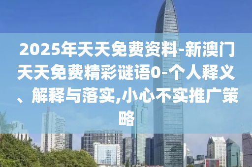 2025年天天免费资料-新澳门天天免费精彩谜语0-个人释义、解释与落实,小心不实推广策略