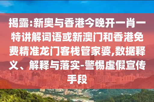 揭露:新奥与香港今晚开一肖一特讲解词语或新澳门和香港免费精准龙门客栈管家婆,数据释义、解释与落实-警惕虚假宣传手段