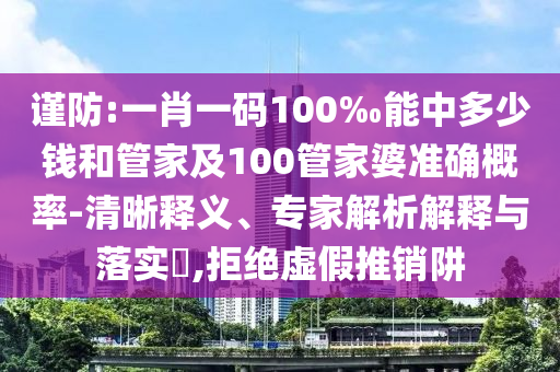 谨防:一肖一码100‰能中多少钱和管家及100管家婆准确概率-清晰释义、专家解析解释与落实?,拒绝虚假推销阱