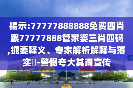 揭示:77777888888免费四肖跟77777888管家婆三肖四码,扼要释义、专家解析解释与落实?-警惕夸大其词宣传