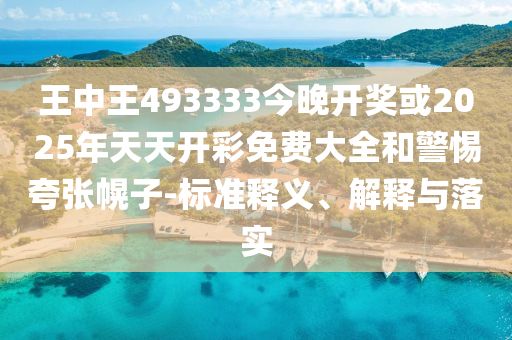 王中王493333今晚开奖或2025年天天开彩免费大全和警惕夸张幌子-标准释义、解释与落实
