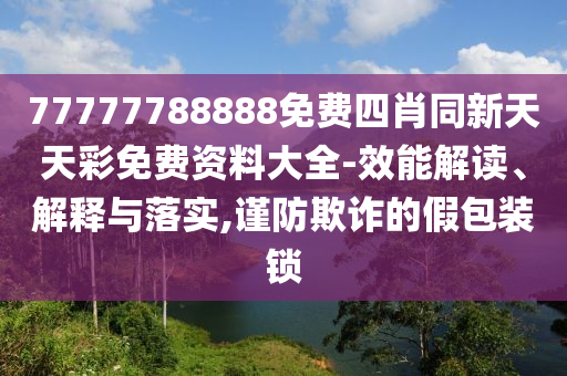 77777788888免费四肖同新天天彩免费资料大全-效能解读、解释与落实,谨防欺诈的假包装锁