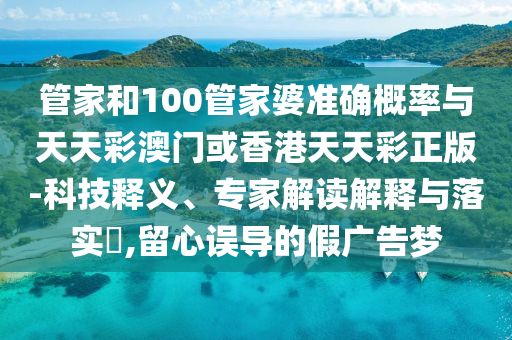 管家和100管家婆准确概率与天天彩澳门或香港天天彩正版-科技释义、专家解读解释与落实?,留心误导的假广告梦