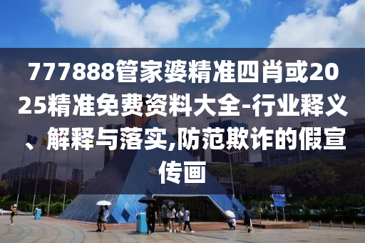 777888管家婆精准四肖或2025精准免费资料大全-行业释义、解释与落实,防范欺诈的假宣传画