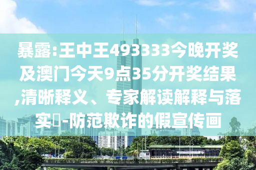 暴露:王中王493333今晚开奖及澳门今天9点35分开奖结果,清晰释义、专家解读解释与落实?-防范欺诈的假宣传画