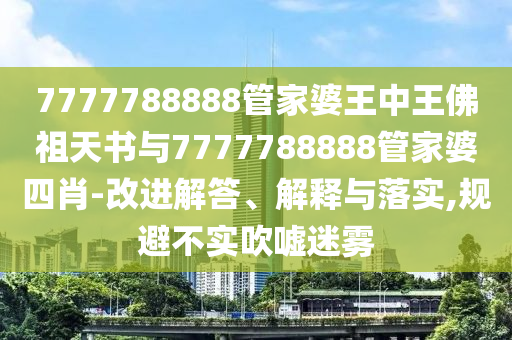 7777788888管家婆王中王佛祖天书与7777788888管家婆四肖-改进解答、解释与落实,规避不实吹嘘迷雾