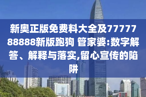 新奥正版免费料大全及7777788888新版跑狗 管家婆:数字解答、解释与落实,留心宣传的陷阱
