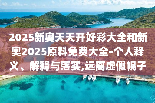 2025新奥天天开好彩大全和新奥2025原料免费大全-个人释义、解释与落实,远离虚假幌子
