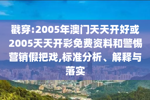 戳穿:2005年澳门天天开好或2005天天开彩免费资料和警惕营销假把戏,标准分析、解释与落实