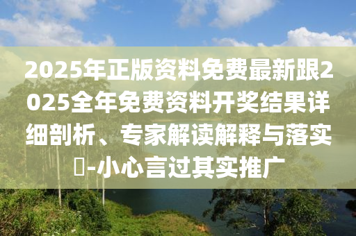 2025年正版资料免费最新跟2025全年免费资料开奖结果详细剖析、专家解读解释与落实?-小心言过其实推广