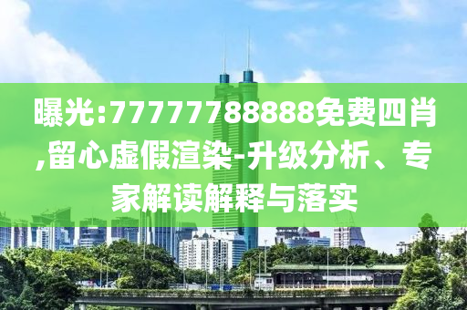 曝光:77777788888免费四肖,留心虚假渲染-升级分析、专家解读解释与落实