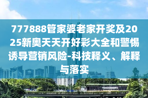 777888管家婆老家开奖及2025新奥天天开好彩大全和警惕诱导营销风险-科技释义、解释与落实