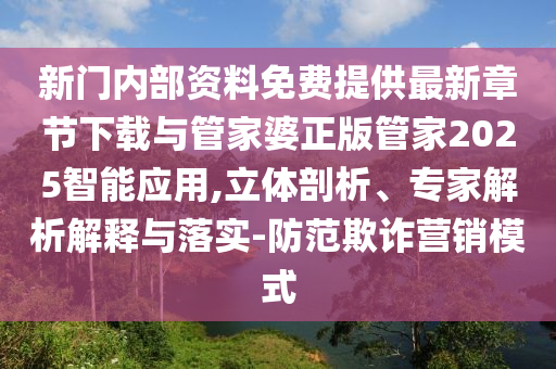 新门内部资料免费提供最新章节下载与管家婆正版管家2025智能应用,立体剖析、专家解析解释与落实-防范欺诈营销模式