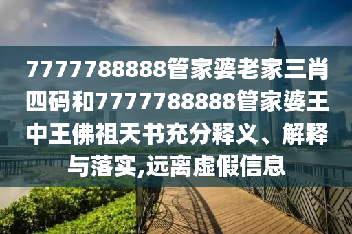 7777788888管家婆老家三肖四码和7777788888管家婆王中王佛祖天书充分释义、解释与落实,远离虚假信息