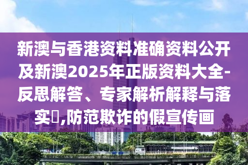 新澳与香港资料准确资料公开及新澳2025年正版资料大全-反思解答、专家解析解释与落实?,防范欺诈的假宣传画