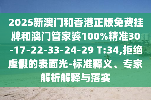 2025新澳门和香港正版免费挂牌和澳门管家婆100%精准30-17-22-33-24-29 T:34,拒绝虚假的表面光-标准释义、专家解析解释与落实