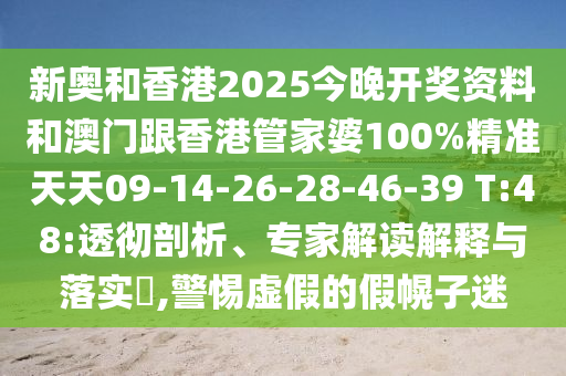 新奥和香港2025今晚开奖资料和澳门跟香港管家婆100%精准天天09-14-26-28-46-39 T:48:透彻剖析、专家解读解释与落实?,警惕虚假的假幌子迷