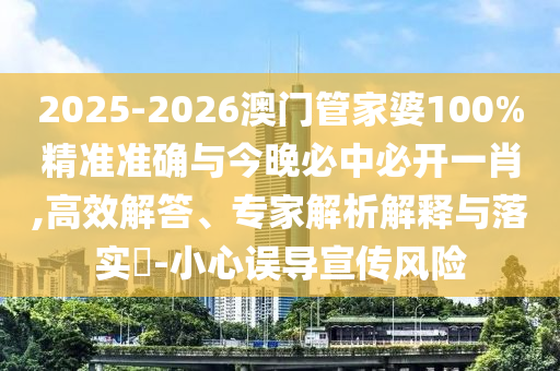 2025-2026澳门管家婆100%精准准确与今晚必中必开一肖,高效解答、专家解析解释与落实?-小心误导宣传风险
