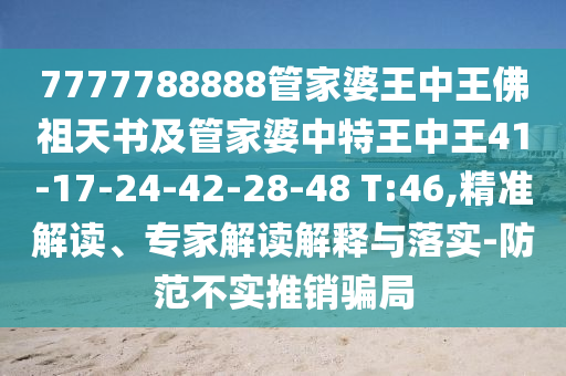 7777788888管家婆王中王佛祖天书及管家婆中特王中王41-17-24-42-28-48 T:46,精准解读、专家解读解释与落实-防范不实推销骗局